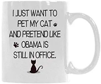 Funny 11 Oz White Ceramics Coffee Mug - just want to pet my cat and pretend like Obama is still in office Coffee Cup Or Office Tea Cups