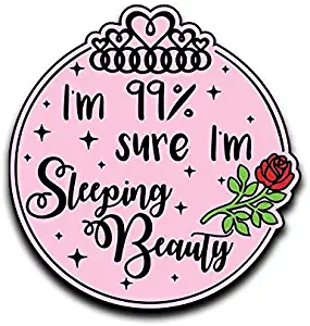 More Shiz I'm 99% Sure I'm Sleeping Beauty Rose Princess Vinyl Decal Sticker Car Truck Van SUV Window Wall Cup Laptop - One 5 Inch Decal- MKS0659